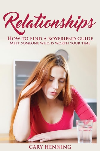 Relationships How To Find A Boyfriend Guide, Meet Someone Who Is Worth Your Time