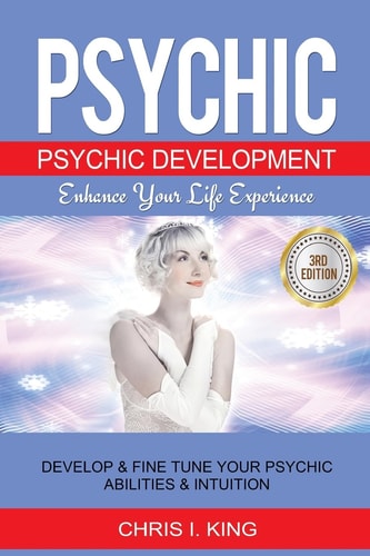 Psychic Psychic Development - Enhance Your Life Experience: Develop and Fine Tune Your Psychic Abilities and Intuition