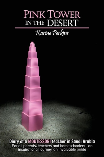 Pink Tower in the Desert Diary of a Montessori Teacher in Saudi Arabia. For All Parents, Teachers and Homeschoolers - an Insparationnal Journey, an Invaluable Guide.