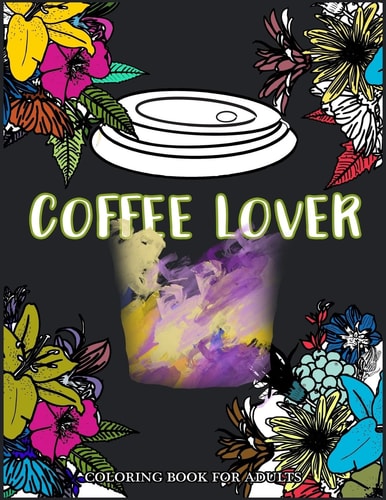 Coffee Lover Coloring Book for Adults Flower Pattern with Coffee Art for Coffee Lover Relaxation
