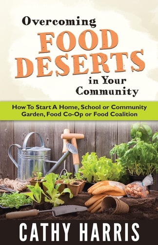 Overcoming Food Deserts in Your Community How to Start a Home, School Or Community Garden, Food Co-Op Or Food Coalition