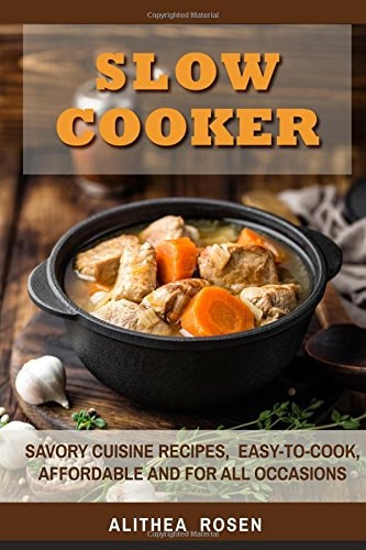 Slow Cooker Savory Cuisine Recipes, Easy-To-Cook, Affordable and for All Occasions
