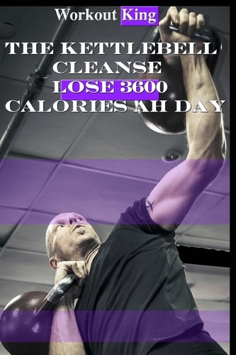 The Kettlebell Cleanse Lose 3600 Calories Ah Day
