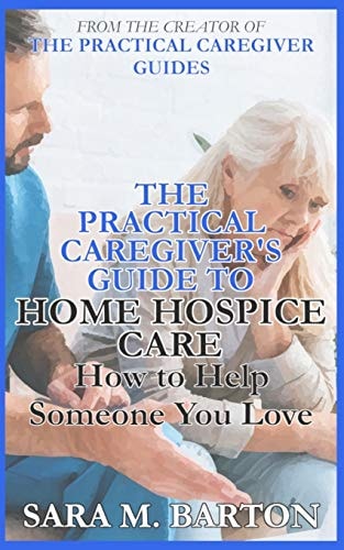 The Practical Caregiver's Guide to Home Hospice How to Help Someone You Love