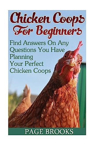 Chicken Coops For Beginners Find Answers On Any Questions You Have Planning Your Perfect Chicken Coops: (Building Chicken Coops, DIY Projects)