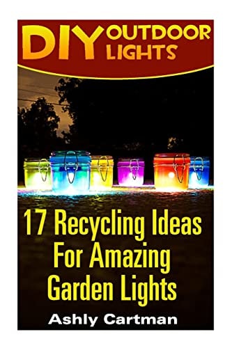 DIY Outdoor Lights 17 Recycling Ideas For Amazing Garden Lights: (Handbuilt Home, DIY Projects, DIY Crafts, DIY Books)