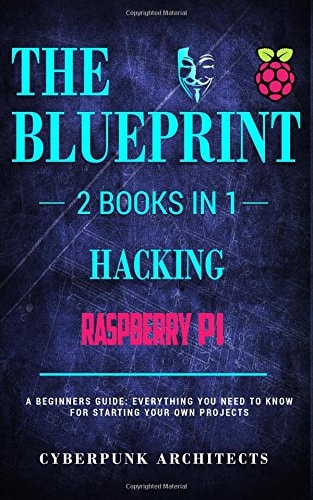 Raspberry Pi 3 and Hacking 2 Books in 1: the BLUEPRINT: Everything You Need to Know