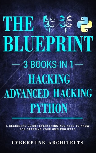 Python, Hacking and Advanced Hacking 3 BOOKS in 1: the BLUEPRINT: Everything You Need to Know for Python Programming and Hacking!