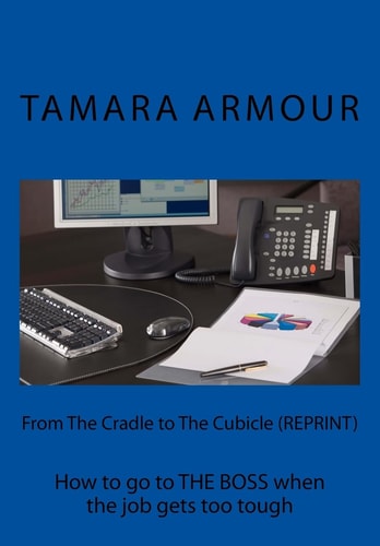 From The Cradle to The Cubicle (REPRINT) How to Go to THE BOSS when the Job Gets Too Tough