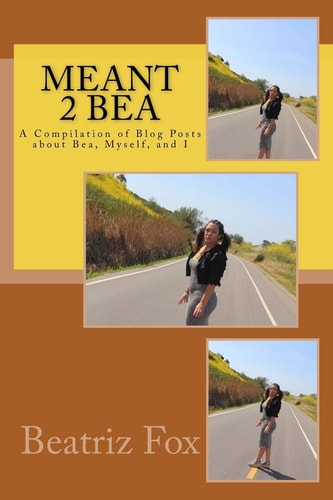 Meant 2 Bea A Compilation of Blog Posts about Bea, Myself and I