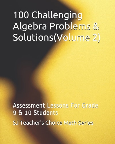 100 Challenging Algebra Problems and Solutions(Volume 2) Assessment Lessons for Grade 9 and 10 Students