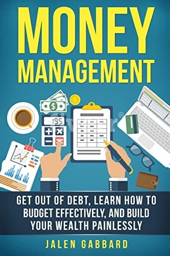 Money Management Get Out Of Debt, Learn How To Budget Effectively, And Build Yo