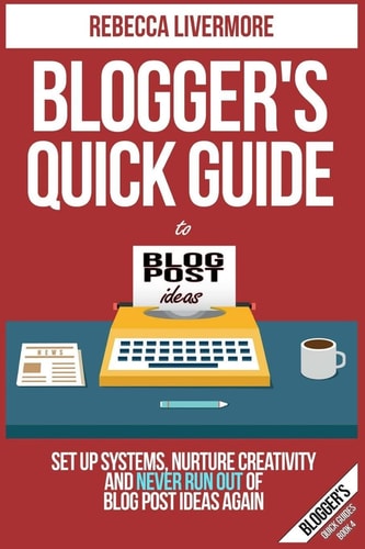 Blogger's Quick Guide to Blog Post Ideas Set Up Systems, Nurture Creativity, and Never Run Out of Blog Post Ideas Again