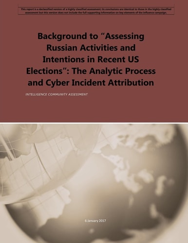 Background to "Assessing Russian Activities and Intentions in Recent US Elections" The Analytic Process and Cyber Incident Attribution
