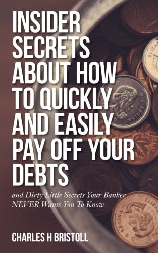 Insider Secrets About How To Quickly and Easily Pay Off Your Debts And Dirty Little Secrets Your Banker NEVER Wants You To Know