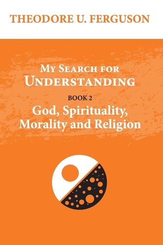 My Search for Understanding. Book 2. God, Spirituality, Morality and Religion