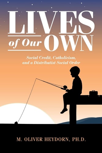 Lives of Our Own Social Credit, Catholicism, and a Distributist Social Order