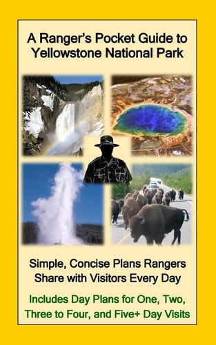 A Ranger's Pocket Guide to Yellowstone National Park Simple, Concise Plans Ranger's Share with Visitors Every Day. Includes Actual Ranger Day Plans for One, Two, Three to Four, and Five+ Day Visits