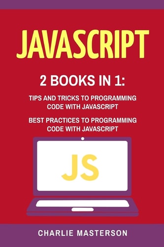 JavaScript 2 Books in 1: Tips and Tricks + Best Practices to Programming Code with JavaScript