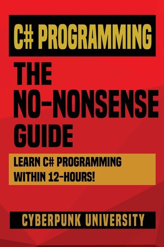 C# Programming: the NO-NONSENSE GUIDE Learn C# Programming Within 12 Hours!