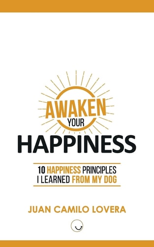 Awaken Your Happiness 10 Happiness Principles I Learned From My Dog