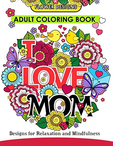 I LOVE MOM Adult Coloring Book Mother Coloring Book Designs for Relaxation and MindFulness