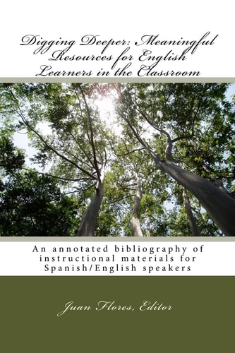 Digging Deeper: Meaningful Resources for English Learners in the Classroom An Annotated Bibliography of Instructional Materials for Spanish/English Speakers