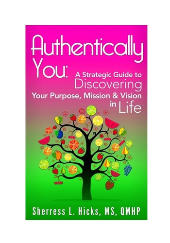 Authentically You: A Strategic Guide to Discovering Your Purpose, Mission and Vision in Life