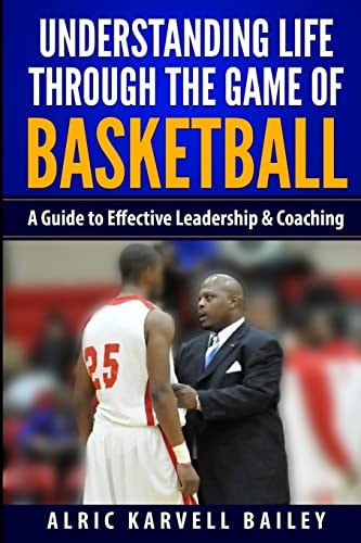 Understanding Life Through the Game of Basketball A Guide to Effective Leadership and Coaching