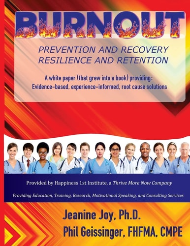 Burnout: Prevention and Recovery, Resilience and Retention A White Paper (that Grew Into a Book) Providing: Evidence-Based, Experience-informed, Root Cause Solutions