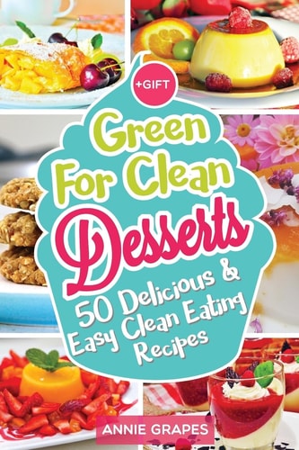 Green for Clean Desserts: 50 Delicious and Easy Clean Eating Recipes (Clean Eating, Clean Eating Recipes, Clean Eating Cookbook, Cook Healthy for Weight Loss, Delicious Desserts, Vegan Cookbook)