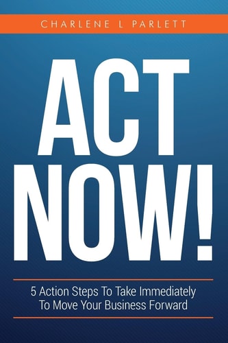 Act Now! 5 Action Steps To Take Immediately To Move Your Business Forward