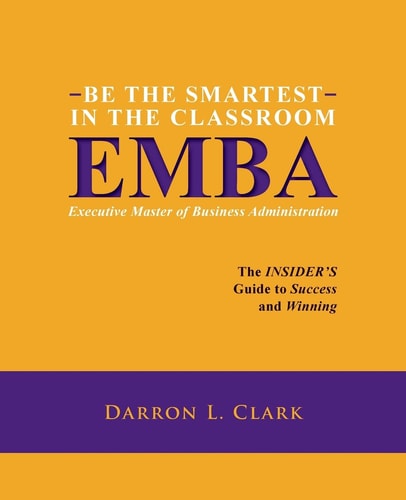 BE the SMARTEST in the CLASSROOM EMBA Executive Master of Business Administration The INSIDER's Guide to Success and Winning