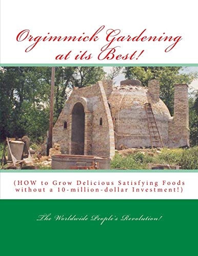 Orgimmick Gardening at Its Best! (HOW to Grow Delicious Satisfying Foods Without a 10-Million-dollar Investment!)