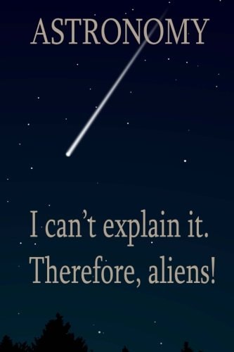 Astronomy I Can't Explain It. Therefore, Aliens!