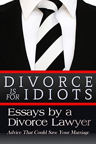Divorce Is for Idiots Essays by a Divorce Lawyer