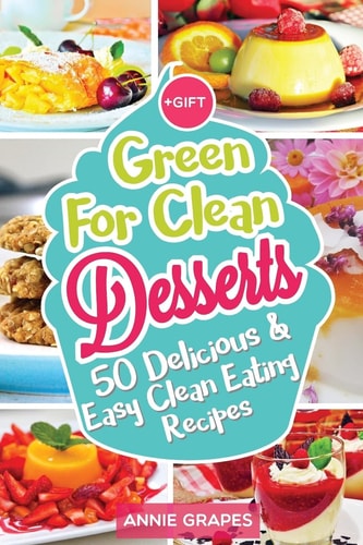 Green for Clean Desserts: 50 Delicious and Easy Clean Eating Recipes (Clean Eating, Clean Eating Recipes, Clean Eating Cookbook, Cook Healthy for Weight Loss, Delicious Desserts, Vegan Cookbook)