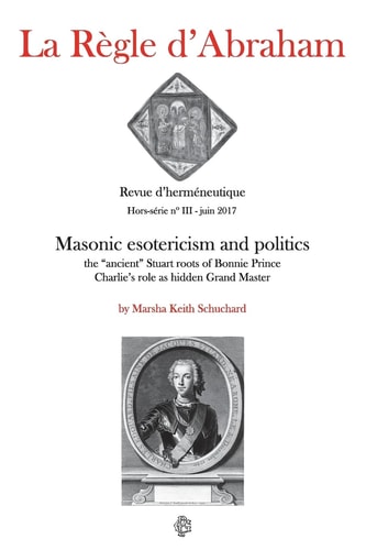 La Règle D'Abraham Hors-Série #3 Masonic Esotericism and Politics: the Ancient Stuart Roots of Bonnie Prince Charlie's Role As Hidden Grand Master