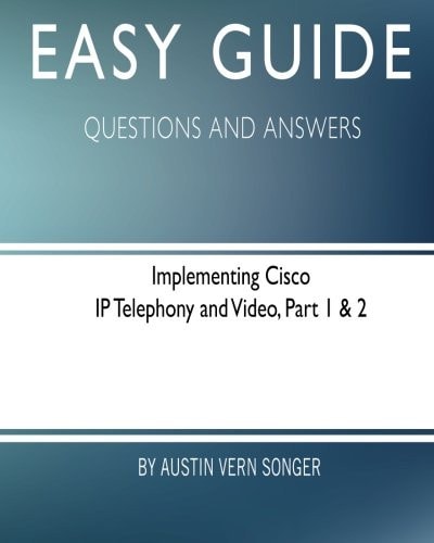Easy Guide: Implementing Cisco IP Telephony and Video, Part 1 And 2 Questions and Answers