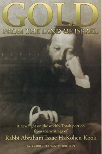 Gold from the Land of Israel A New Light on the Weekly Torah Portion from the Writings of Rabbi Abraham Isaac Hakohen Kook