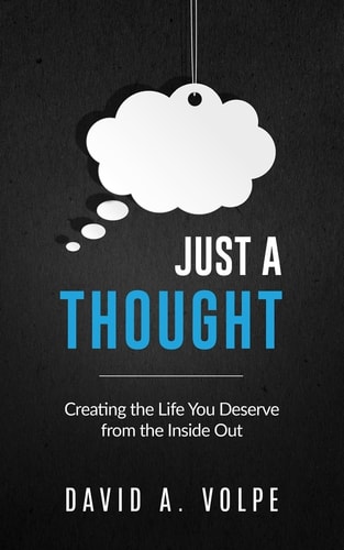 Just a Thought Creating the Life You Deserve from the Inside Out