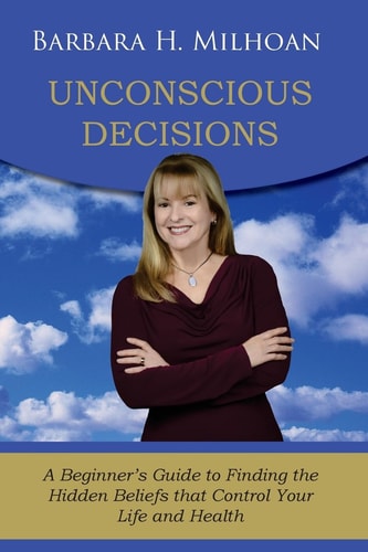 Unconscious Decisions A Beginner's Guide to Finding the Hidden Beliefs That Control Your Life and Health