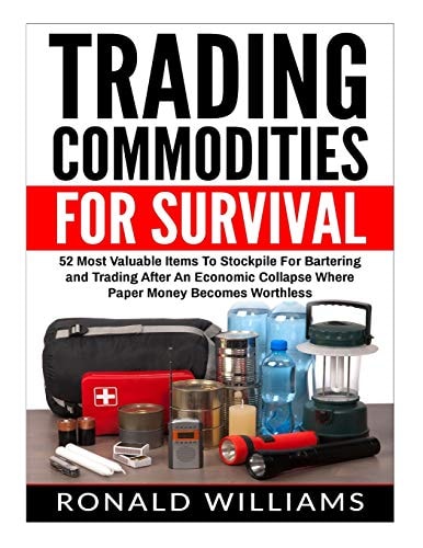 Trading Commodities For Survival 52 Most Valuable Items To Stockpile For Bartering and Trading After An Economic Collapse Where Paper Money Becomes Worthless