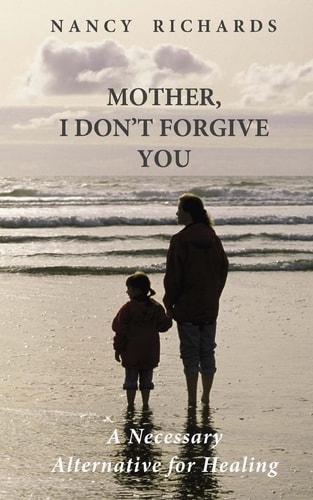 Mother, I Don't Forgive You A Necessary Alternative For Healing