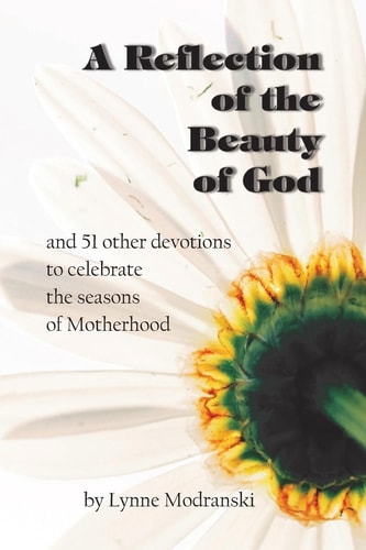 A Reflection of the Beauty of God And 51 Other Devotions to Celebrate the Seasons of Motherhood