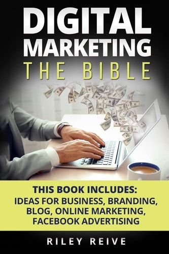 Digital Marketing The Bible - 5 Manuscripts - Business Ideas, Branding, Blog, Online Marketing, Facebook Advertising (the Most Comprehensive Course Which Cover All Areas of Digital Marketing 2017)