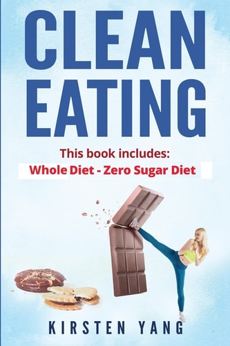 Clean Eating 2 Manuscripts - Whole 30 Diet and Zero Sugar Diet (Find Out Your Vitality with This Ultimate Clean Eating Program and Get a Killer Body