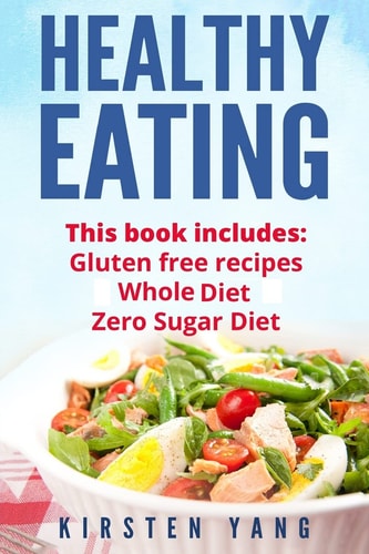Healthy Eating 3 Manuscripts - Gluten Free Recipes, Whole 30 Diet, Zero Sugar Diet (Healthy Eating Cookbook, Healthy Eating Habits)