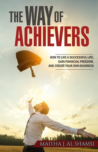The Way of Achievers How to Live a Successful Life, Gain Financial Freedom, and Create Your Own Business