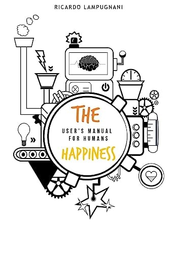 The Happiness. User's Manual for Humans. An Awesome Book about the Best Product You Can Acquire: Human Being.